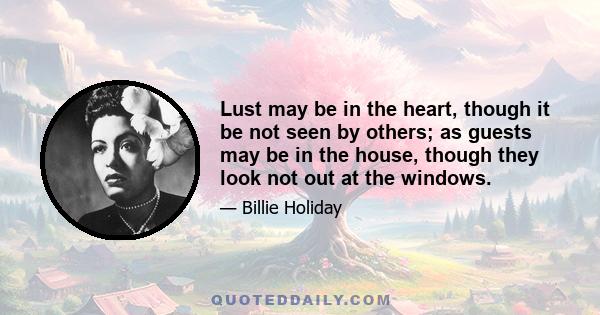 Lust may be in the heart, though it be not seen by others; as guests may be in the house, though they look not out at the windows.