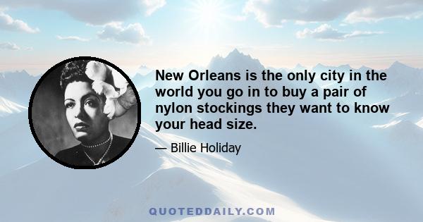 New Orleans is the only city in the world you go in to buy a pair of nylon stockings they want to know your head size.