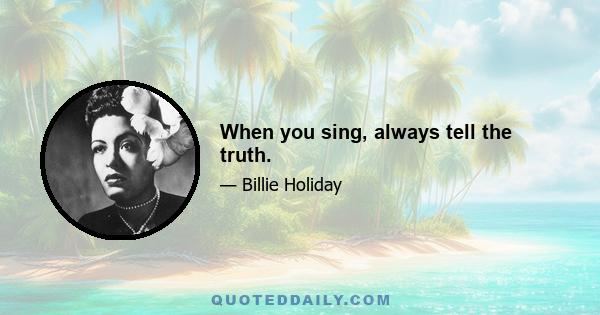 When you sing, always tell the truth.