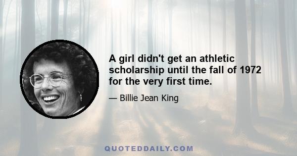 A girl didn't get an athletic scholarship until the fall of 1972 for the very first time.