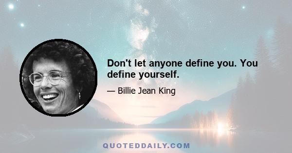 Don't let anyone define you. You define yourself.