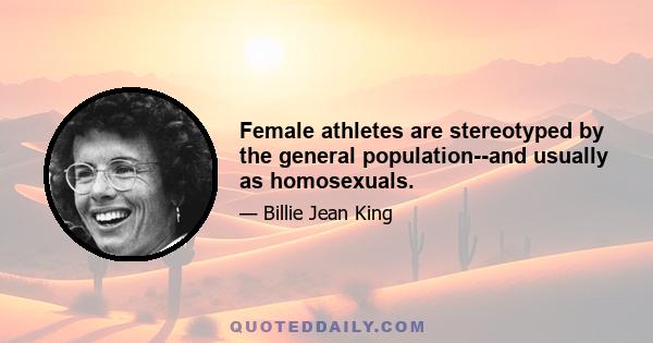 Female athletes are stereotyped by the general population--and usually as homosexuals.