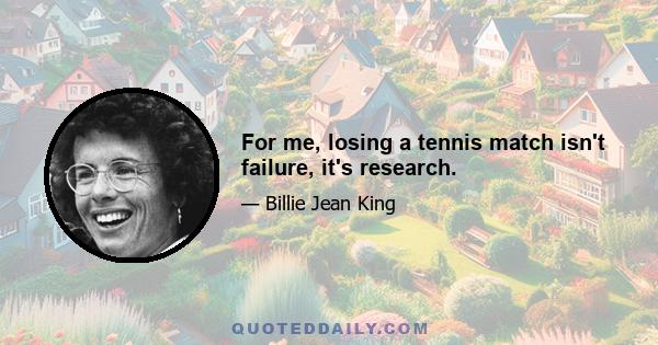 For me, losing a tennis match isn't failure, it's research.