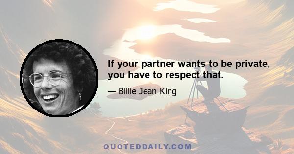 If your partner wants to be private, you have to respect that.