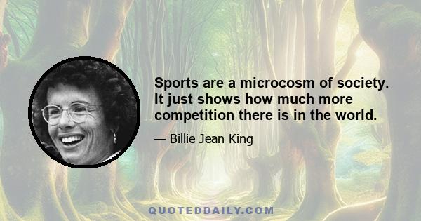 Sports are a microcosm of society. It just shows how much more competition there is in the world.