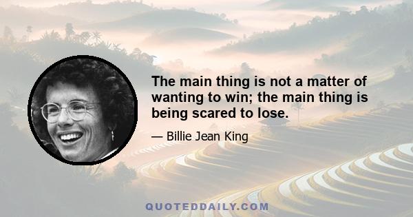 The main thing is not a matter of wanting to win; the main thing is being scared to lose.