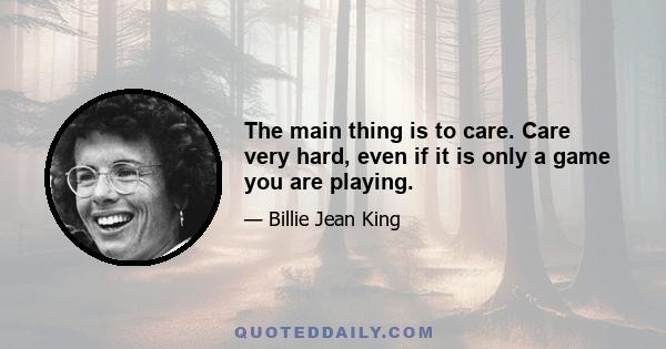 The main thing is to care. Care very hard, even if it is only a game you are playing.