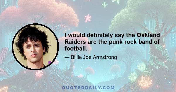 I would definitely say the Oakland Raiders are the punk rock band of football.