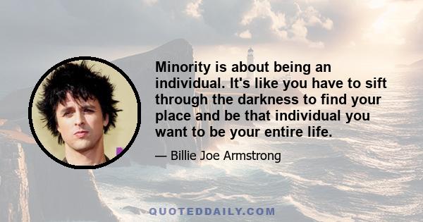 Minority is about being an individual. It's like you have to sift through the darkness to find your place and be that individual you want to be your entire life.