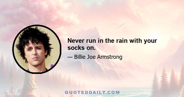 Never run in the rain with your socks on.