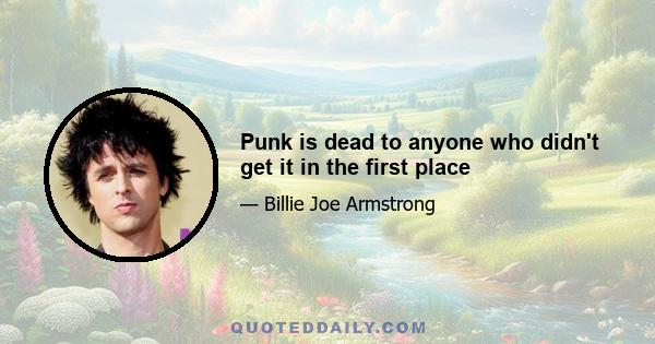 Punk is dead to anyone who didn't get it in the first place