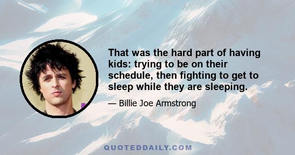 That was the hard part of having kids: trying to be on their schedule, then fighting to get to sleep while they are sleeping.