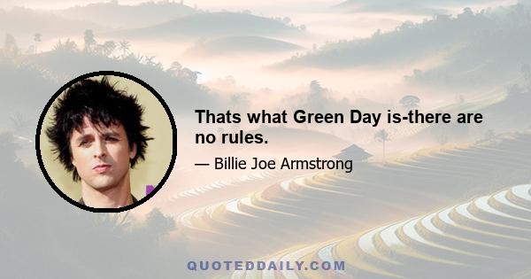 Thats what Green Day is-there are no rules.