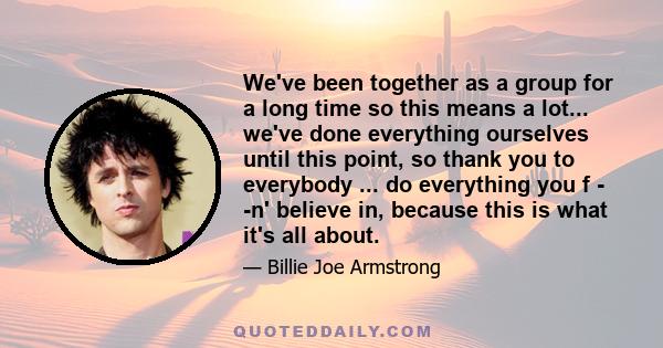 We've been together as a group for a long time so this means a lot... we've done everything ourselves until this point, so thank you to everybody ... do everything you f - -n' believe in, because this is what it's all