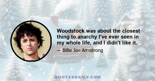 Woodstock was about the closest thing to anarchy I've ever seen in my whole life, and I didn't like it.