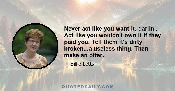 Never act like you want it, darlin'. Act like you wouldn't own it if they paid you. Tell them it's dirty, broken...a useless thing. Then make an offer.