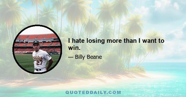 I hate losing more than I want to win.