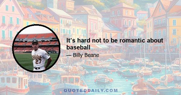 It’s hard not to be romantic about baseball