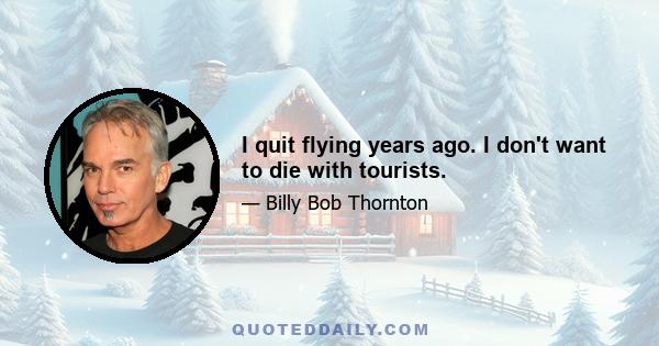 I quit flying years ago. I don't want to die with tourists.