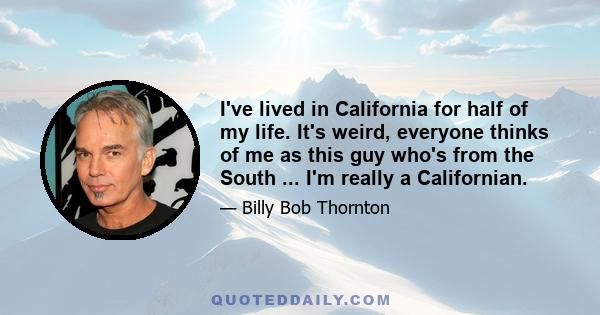 I've lived in California for half of my life. It's weird, everyone thinks of me as this guy who's from the South ... I'm really a Californian.