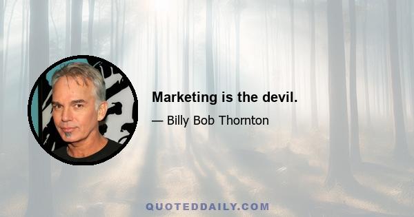 Marketing is the devil.