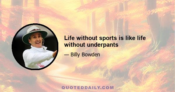 Life without sports is like life without underpants