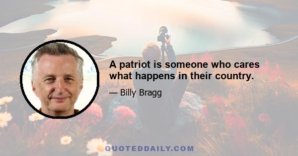 A patriot is someone who cares what happens in their country.