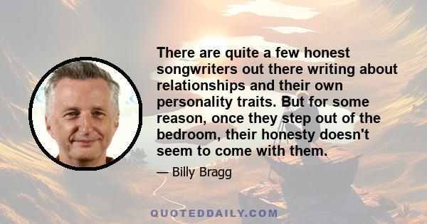 There are quite a few honest songwriters out there writing about relationships and their own personality traits. But for some reason, once they step out of the bedroom, their honesty doesn't seem to come with them.