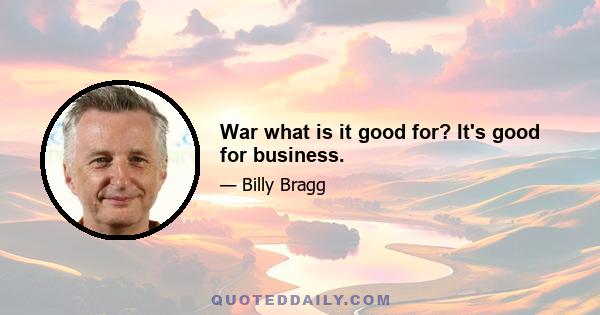 War what is it good for? It's good for business.