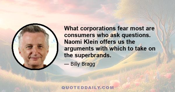 What corporations fear most are consumers who ask questions. Naomi Klein offers us the arguments with which to take on the superbrands.