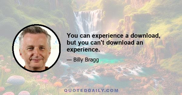 You can experience a download, but you can't download an experience.