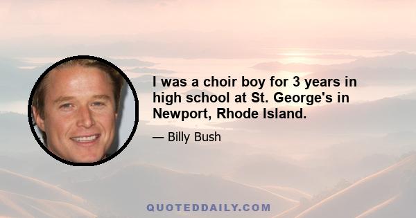 I was a choir boy for 3 years in high school at St. George's in Newport, Rhode Island.