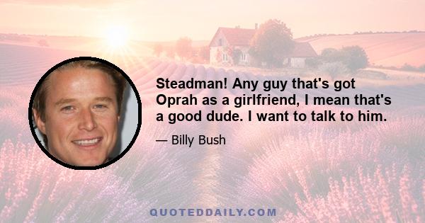 Steadman! Any guy that's got Oprah as a girlfriend, I mean that's a good dude. I want to talk to him.