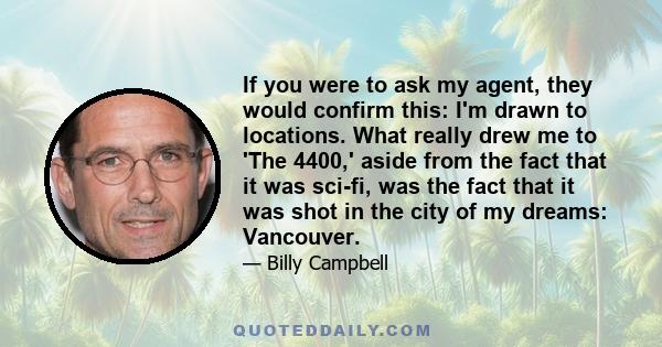 If you were to ask my agent, they would confirm this: I'm drawn to locations. What really drew me to 'The 4400,' aside from the fact that it was sci-fi, was the fact that it was shot in the city of my dreams: Vancouver.