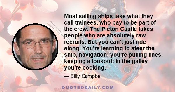 Most sailing ships take what they call trainees, who pay to be part of the crew. The Picton Castle takes people who are absolutely raw recruits. But you can't just ride along. You're learning to steer the ship,