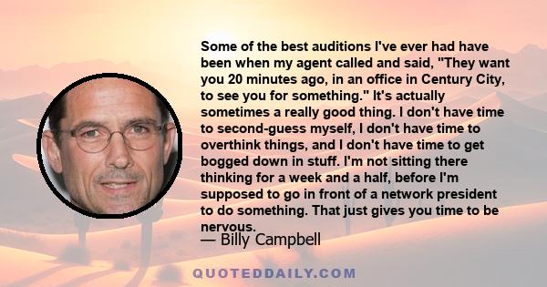 Some of the best auditions I've ever had have been when my agent called and said, They want you 20 minutes ago, in an office in Century City, to see you for something. It's actually sometimes a really good thing. I