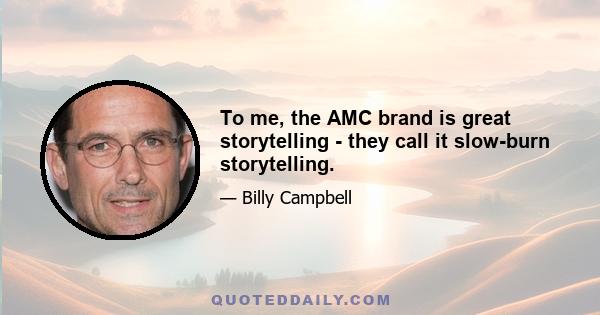 To me, the AMC brand is great storytelling - they call it slow-burn storytelling.