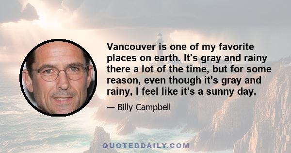 Vancouver is one of my favorite places on earth. It's gray and rainy there a lot of the time, but for some reason, even though it's gray and rainy, I feel like it's a sunny day.