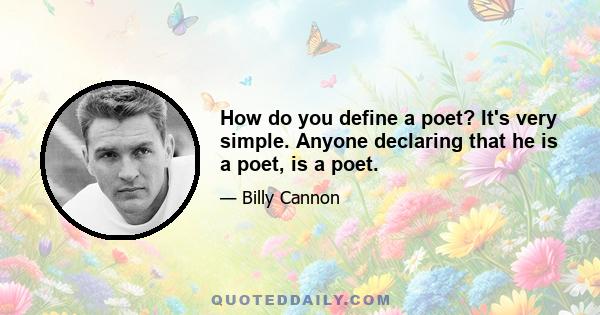 How do you define a poet? It's very simple. Anyone declaring that he is a poet, is a poet.