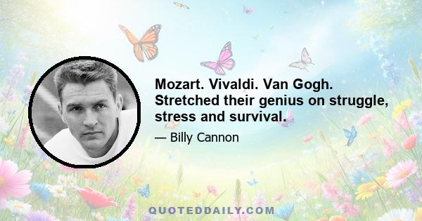 Mozart. Vivaldi. Van Gogh. Stretched their genius on struggle, stress and survival.