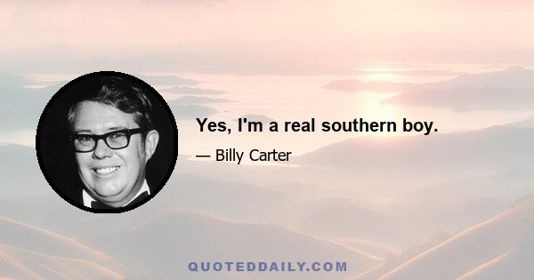 Yes, I'm a real southern boy.