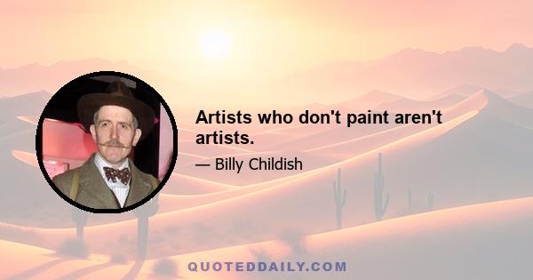 Artists who don't paint aren't artists.