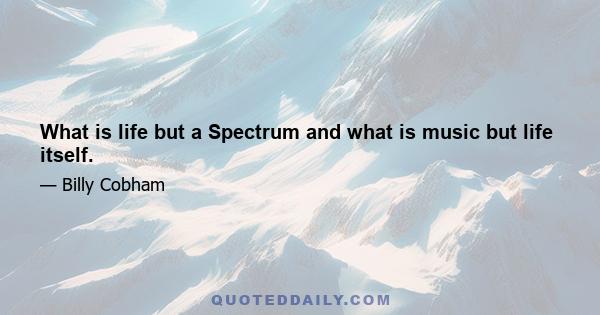 What is life but a Spectrum and what is music but life itself.