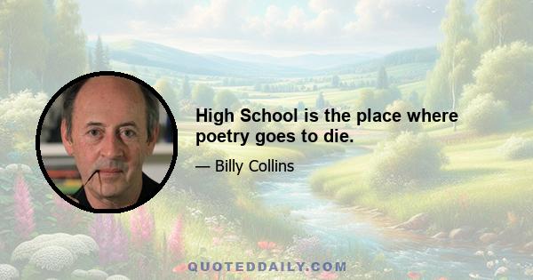 High School is the place where poetry goes to die.