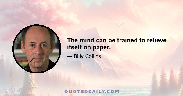 The mind can be trained to relieve itself on paper.