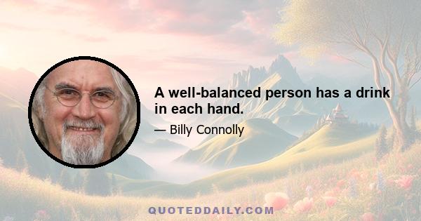 A well-balanced person has a drink in each hand.