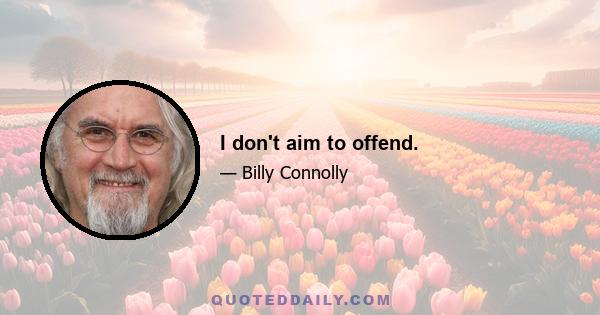 I don't aim to offend.