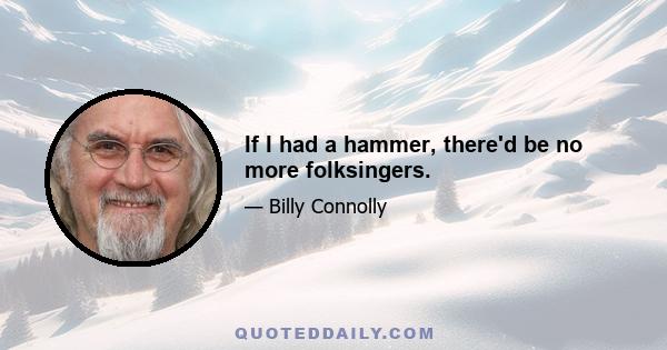 If I had a hammer, there'd be no more folksingers.