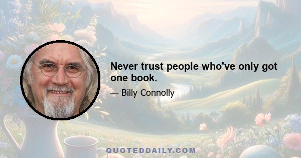 Never trust people who've only got one book.