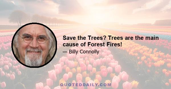 Save the Trees? Trees are the main cause of Forest Fires!